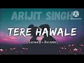 Tere hawale slowed reverb song | Arijit singh songs | #bollywoodsongs  #slowedandreverb #terehawaale