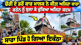 ਚੋਰੀ ਦੇ ਡਰੋਂ ਕਾਰ ਮਾਲਕ ਨੇ ਕੀਤਾ ਅਜਿਹਾ ਕਾਰਾ, ਕਰੇਨ ਨੂੰ ਬੁਲਾ ਕੇ ਚੁਕਿਆ ਅਜਿਹਾ ਕਦਮ, ਸਾਰਾ ਪਿੰਡ ਹੋ ਗਿਆ ਇਕੱਠਾ