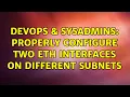 DevOps SysAdmins Properly configure two eth interfaces on different subnets 3 Solutions