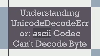Understanding UnicodeDecodeError ascii Codec Can t Decode Byte