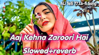 aaj kehna zaroori hai slowed u0026 reverb aaj kehna jruri hai song lofi version ali telli 77 