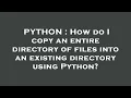 PYTHON How do I copy an entire directory of files into an existing directory using Python
