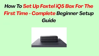 How To Set Up Foxtel iQ5 Box For The First Time - Complete Beginner Setup Guide