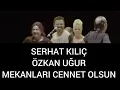 SERHAT KILIÇ & ÖZKAN UĞUR MEKANLARI CENNET OLSUN 