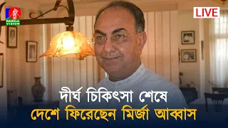 🔴দীর্ঘ চিকিৎসা শেষে দেশে ফিরেছেন মির্জা আব্বাস | সরাসরি....