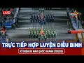 Download Lagu TRỰC TIẾP TỪ QUẢNG TRƯỜNG BA ĐÌNH TỐI 21/8| BUỔI HỢP LUYỆN DIỄU BINH, DIỄU HÀNH LẦN THỨ NHẤT