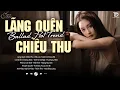 Download Lagu Lãng Quên Chiều Thu, Phai Dấu Cuộc Tình♫ BXH Nhạc Ballad Buồn Tâm Trạng Top Xu Hướng 2025 Triệu View