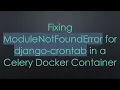 Fixing ModuleNotFoundError for django-crontab in a Celery Docker Container