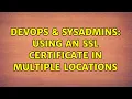 DevOps SysAdmins Using an SSL certificate in multiple locations 3 Solutions