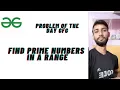 PROBLEM OF THE DAY IN GFG PYTHON FIND PRIME NUMBERS IN A RANGE