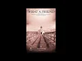 WHAT A FRIEND (SATB Choir) - Matt Maher/arr. David Angerman