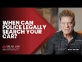 WHEN CAN POLICE LEGALLY SEARCH YOUR CAR WARRANT OR NO WARRANT