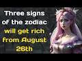 Three signs of the zodiac will get rich from August 26th