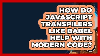 How Do JavaScript Transpilers Like Babel Help With Modern Code - JavaScript Toolkit
