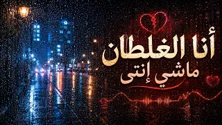 انا الغلطان ماش انتي كامله مع   الكلمات                   دندنها