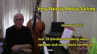 Very Nearly About Sailing January 2023 – 10 minutes of talking; updates and some plans for the year