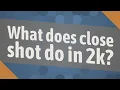 What does close shot do in 2k