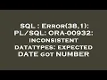 SQL Error 38 1 ORA-00932 inconsistent datatypes expected DATE got NUMBER