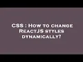 CSS How to change ReactJS styles dynamically