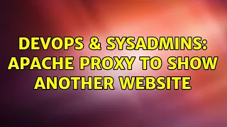 DevOps SysAdmins Apache Proxy to show another Website 2 Solutions
