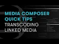 Media Composer Quick Tips Transcoding Linked Media