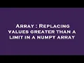 Array Replacing values greater than a limit in a numpy array