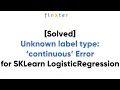How to Avoid Errors like Unknown label type continuous in sklearn LogisticRegression