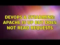 DevOps SysAdmins apache is up but does not read requests 3 Solutions