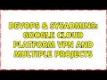DevOps SysAdmins Google Cloud Platform VPN and multiple projects