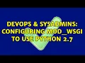 DevOps SysAdmins Configuring mod - wsgi to use Python 2 7 2 Solutions