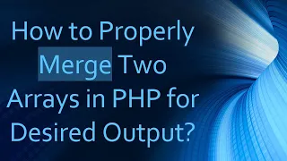 How to Properly Merge Two Arrays in PHP for Desired Output