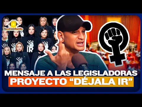 YO QUIERO ENVIARLE UN MENSAJE A LAS LEGISLADORAS QUE ESTÁN TRABAJANDO EL PROYECTO  “DÉJALA IR”