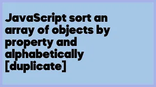 JavaScript sort an array of objects by property and alphabetically duplicate 1 answer