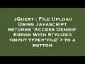 jQuery File Upload Using Javascript returns Access Denied Error With Stylized input type file
