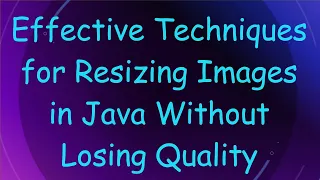 Effective Techniques for Resizing Images in Java Without Losing Quality