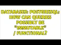 Databases PostgreSQL how can queries possibly be immutable functional