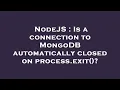 NodeJS Is a connection to MongoDB automatically closed on process exit