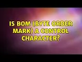 Is BOM Byte Order Mark a control character 2 Solutions