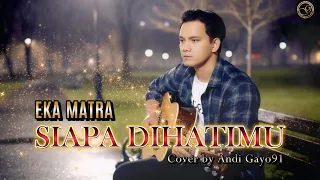 siapa dihatimu eka matra cover galau andi gayo91 