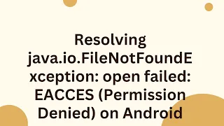 Resolving java io FileNotFoundException open failed EACCES Permission Denied on Android