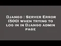 Django Server Error 500 when trying to log in in Django admin page