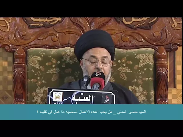 ⁣السيد خضير المدني _ هل يجب اعادة الاعمال الماضيه لمن عدل في تقليده ؟