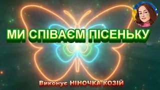 МИ СПІВАЄМ ПІСЕНЬКУ НІНОЧКА КОЗІЙ 