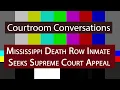 Courtroom Conversations Mississippi Death Row Inmate Seeks Supreme Court Appeal