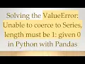 Solving the ValueError Unable to coerce to Series length must be 1 given 0 in Python with Pandas