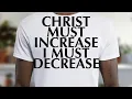CHRIST MUST INCREASE I MUST DECREASE