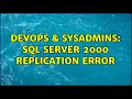 DevOps SysAdmins Sql server 2000 replication error 2 Solutions