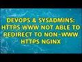 DevOps SysAdmins https www not able to redirect to non-www https nginx 2 Solutions