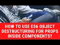 How to use ES6 object destructuring for props inside components