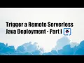 Trigger a Remote Serverless Java Deployment - Part I